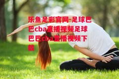 乐鱼足彩官网-足球巴巴cba直播视频足球巴巴cba直播视频下载