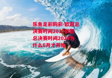 乐鱼足彩购彩-欧冠总决赛时间2017欧冠总决赛时间2024为什么6月才开始