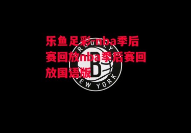 乐鱼足彩-nba季后赛回放nba季后赛回放国语版