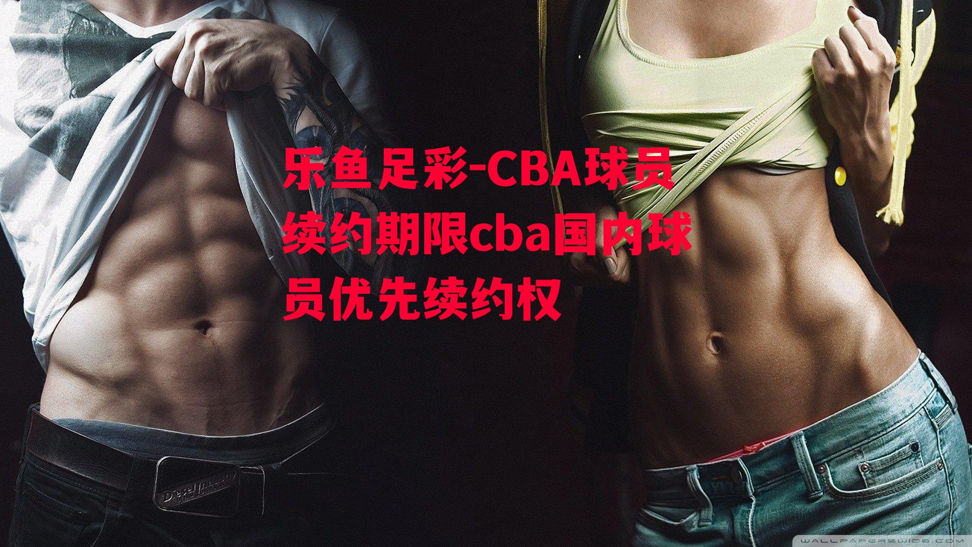 CBA球员续约期限cba国内球员优先续约权